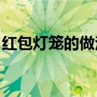 红包灯笼的做法 手工简单（红包灯笼的做法）