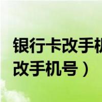 银行卡改手机号原来的手机号不用了（银行卡改手机号）