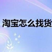 淘宝怎么找货源联系客服（淘宝怎么找货源）