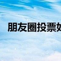 朋友圈投票如何刷（朋友圈投票怎么刷票）