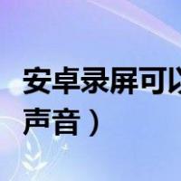 安卓录屏可以内录声音吗（安卓录屏可以内录声音）