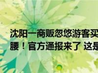 沈阳一商贩忽悠游客买700元鱿鱼干，管理员霸气为游客撑腰！官方通报来了 这是什么情况？