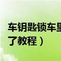 车钥匙锁车里最简单的办法（汽车钥匙锁车里了教程）