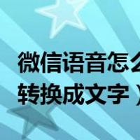 微信语音怎么转换成文字步骤（微信语音怎么转换成文字）