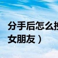 分手后怎么挽回女朋友语录（分手后怎么挽回女朋友）