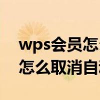 wps会员怎么取消自动续费ipad（wps会员怎么取消自动续费）