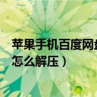 苹果手机百度网盘怎么解压分卷压缩包（苹果手机百度网盘怎么解压）