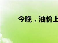 今晚，油价上调！ 这是什么情况？