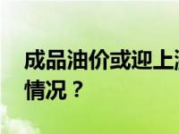 成品油价或迎上涨，可提前加油！ 这是什么情况？