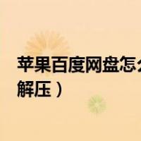 苹果百度网盘怎么解压压缩包不用会员（苹果百度网盘怎么解压）