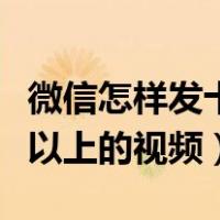 微信怎样发十秒以上的视频（微信怎么发十秒以上的视频）