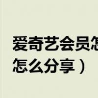 爱奇艺会员怎么分享给别人扫码（爱奇艺会员怎么分享）