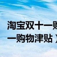 淘宝双十一购物津贴满多少减多少（淘宝双十一购物津贴）