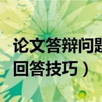 论文答辩问题回答技巧有哪些（论文答辩问题回答技巧）