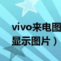 vivo来电图片全屏怎么设置（vivo手机来电显示图片）