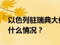 以色列驻瑞典大使馆外发现疑似爆炸物 这是什么情况？