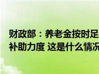 财政部：养老金按时足额发放有保证，今年将加大中央财政补助力度 这是什么情况？