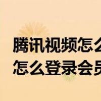 腾讯视频怎么登录会员别人的账号（腾讯视频怎么登录会员）