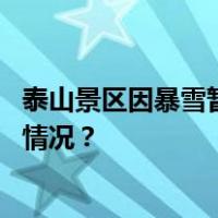 泰山景区因暴雪暂停开放，恢复开放时间另行通告 这是什么情况？