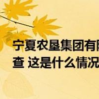 宁夏农垦集团有限公司原党委书记、董事长张戈接受审查调查 这是什么情况？