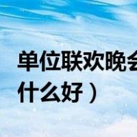 单位联欢晚会节目表演什么好（晚会节目表演什么好）