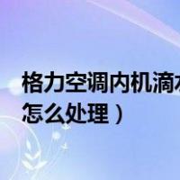 格力空调内机滴水怎么处理小妙招视频（格力空调内机滴水怎么处理）