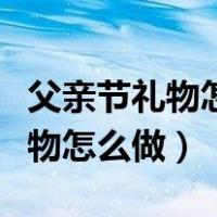 父亲节礼物怎么做简单又漂亮贺卡（父亲节礼物怎么做）