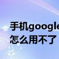 手机google地球怎么用不了（手机谷歌地球怎么用不了）