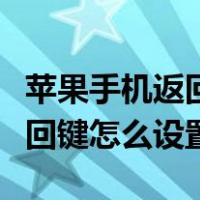 苹果手机返回键怎么设置成右边（苹果手机返回键怎么设置）