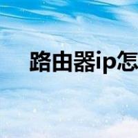 路由器ip怎么改由网（路由器ip怎么改）