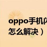 oppo手机闪屏怎么解决的（oppo手机闪屏怎么解决）