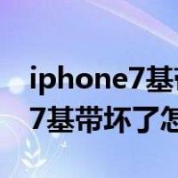 iphone7基带坏了怎么办还能用吗（iphone7基带坏了怎么办）