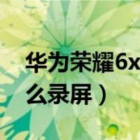 华为荣耀6x怎么录屏幕视频（华为荣耀6x怎么录屏）