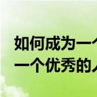 如何成为一个优秀的人作文800字（如何成为一个优秀的人）