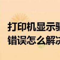 打印机显示驱动程序错误怎么解决（驱动程序错误怎么解决）