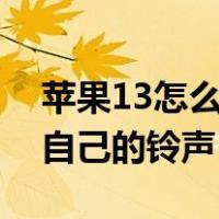 苹果13怎么设置自己的铃声（苹果怎么设置自己的铃声）