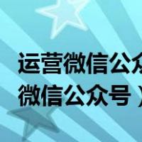 运营微信公众号需要具备哪些能力（如何运营微信公众号）