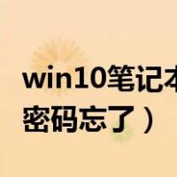 win10笔记本电脑密码忘记了（win10笔记本密码忘了）