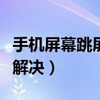 手机屏幕跳屏是什么意思（手机屏幕跳屏怎么解决）