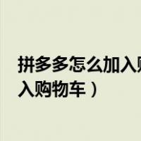 拼多多怎么加入购物车一起付款同一个店铺（拼多多怎么加入购物车）