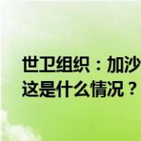 世卫组织：加沙地带超过10万人在本轮冲突中伤亡或失踪 这是什么情况？