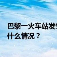 巴黎一火车站发生袭击致3人受伤，暂时排除恐袭可能 这是什么情况？