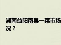 湖南益阳南县一菜市场顶棚局部垮塌，1人死亡 这是什么情况？