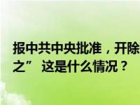 报中共中央批准，开除孙志刚党籍！阳奉阴违，搞“七个有之” 这是什么情况？