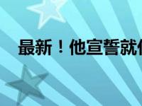 最新！他宣誓就任新总统 这是什么情况？