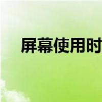 屏幕使用时间怎么关闭（屏幕使用时间）