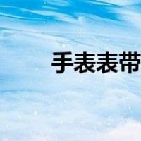 手表表带脏了怎么清洗（手表表带）