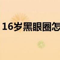 16岁黑眼圈怎么样消除（黑眼圈怎么样消除）