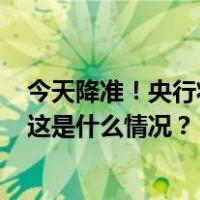 今天降准！央行将下调金融机构存款准备金率0.5个百分点 这是什么情况？