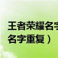 王者荣耀名字重复如何改成一样的（王者荣耀名字重复）